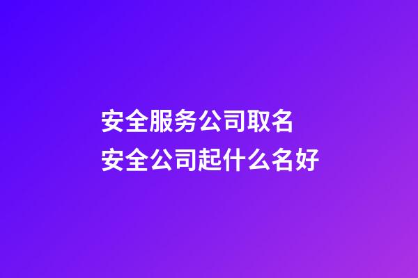 安全服务公司取名 安全公司起什么名好-第1张-公司起名-玄机派